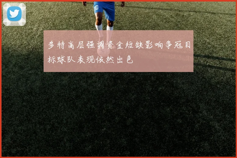 多特高层强调资金短缺影响争冠目标球队表现依然出色