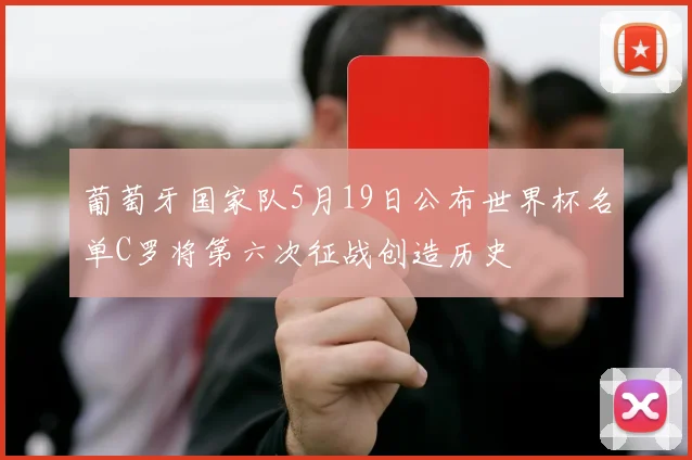 葡萄牙国家队5月19日公布世界杯名单C罗将第六次征战创造历史