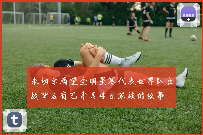 米切尔渴望全明星赛代表世界队出战背后有巴拿马母亲家族的故事