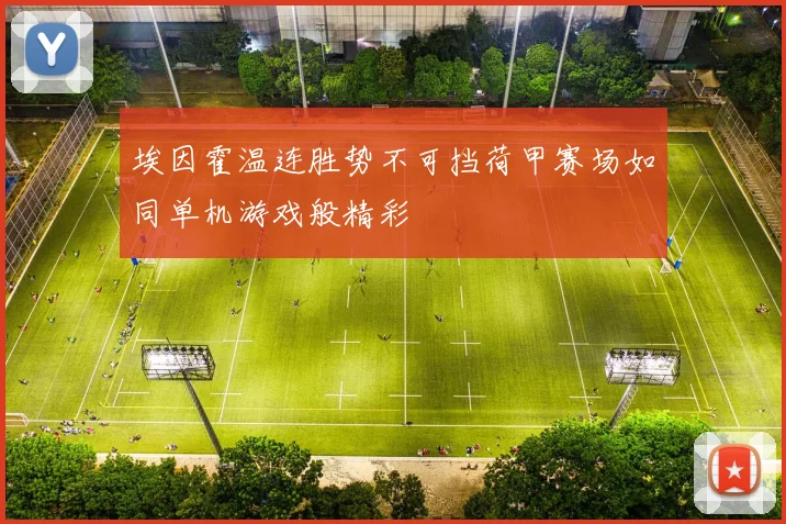 埃因霍温连胜势不可挡荷甲赛场如同单机游戏般精彩