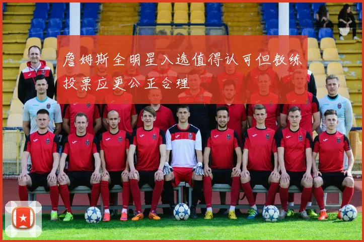 詹姆斯全明星入选值得认可但教练投票应更公正合理