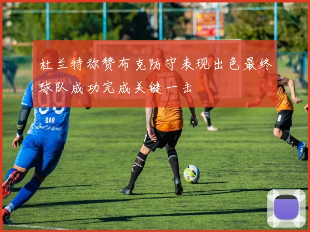 杜兰特称赞布克防守表现出色最终球队成功完成关键一击