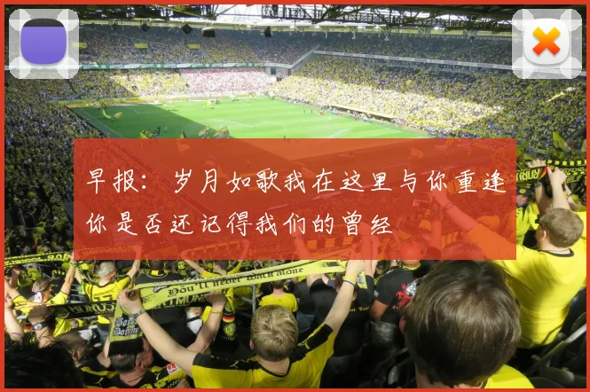 早报：岁月如歌我在这里与你重逢你是否还记得我们的曾经
