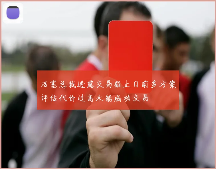 活塞总裁透露交易截止日前多方案评估代价过高未能成功交易